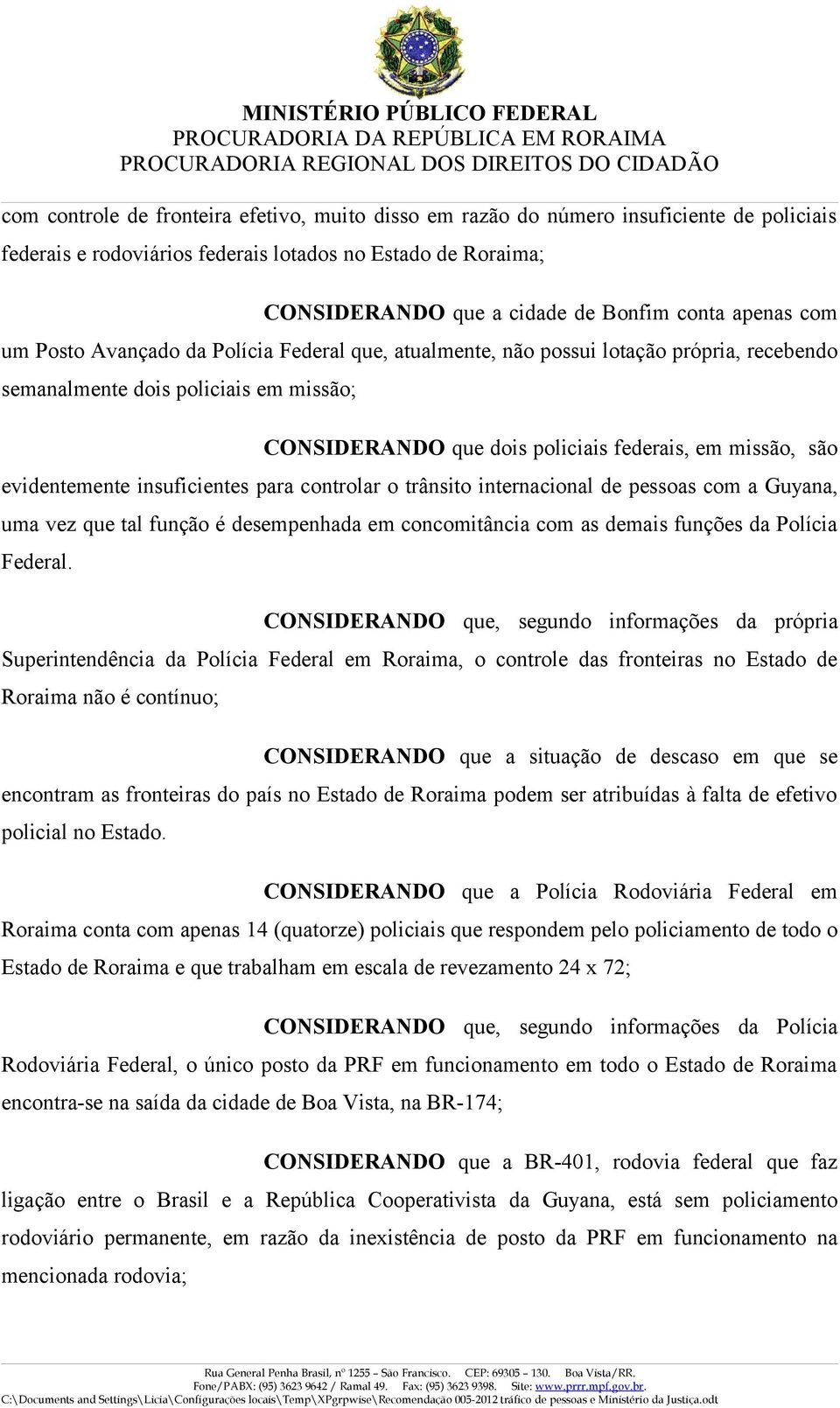 evidentemente insuficientes para controlar o trânsito internacional de pessoas com a Guyana, uma vez que tal função é desempenhada em concomitância com as demais funções da Polícia Federal.