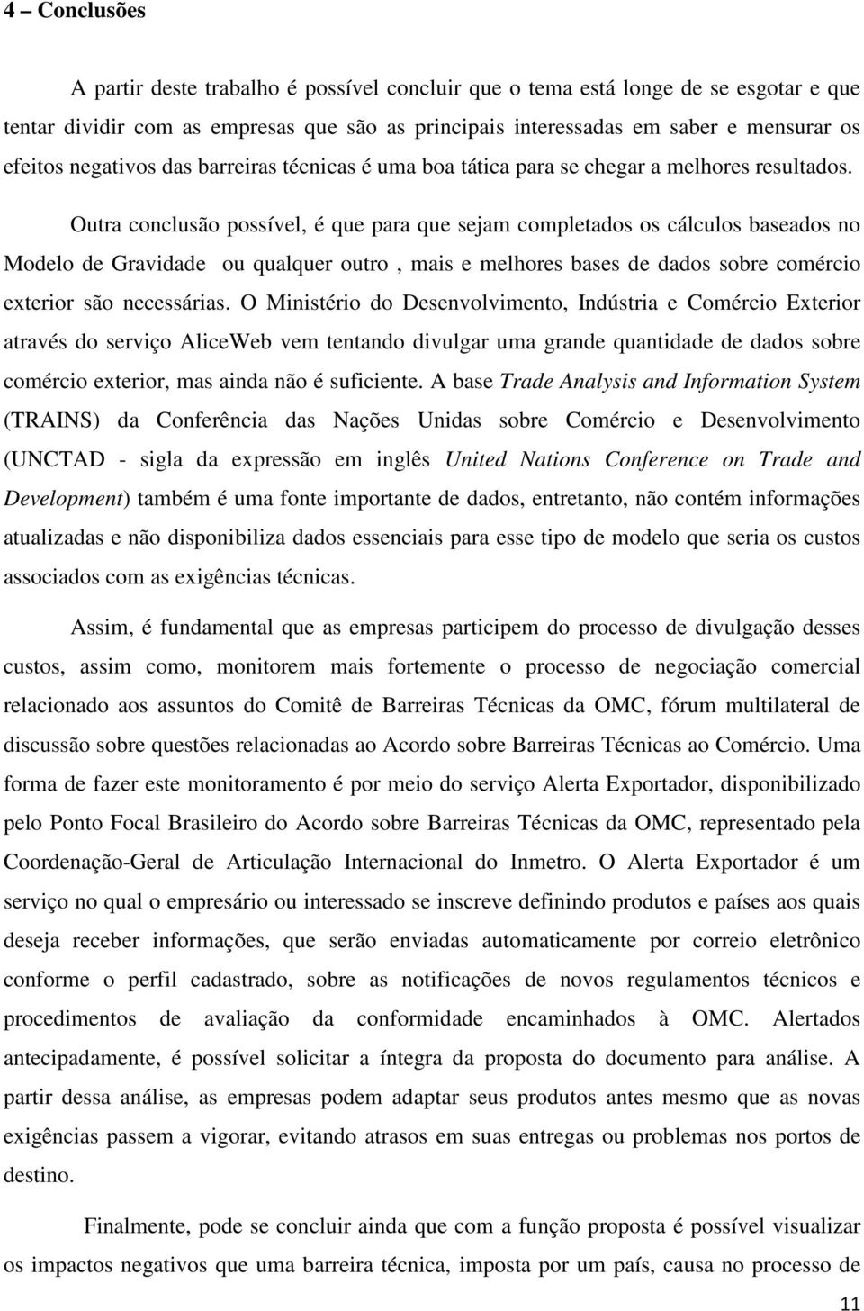 Outra conclusão possível, é que para que seam completados os cálculos baseados no Modelo de Gravidade ou qualquer outro, mais e melhores bases de dados sobre comércio exterior são necessárias.