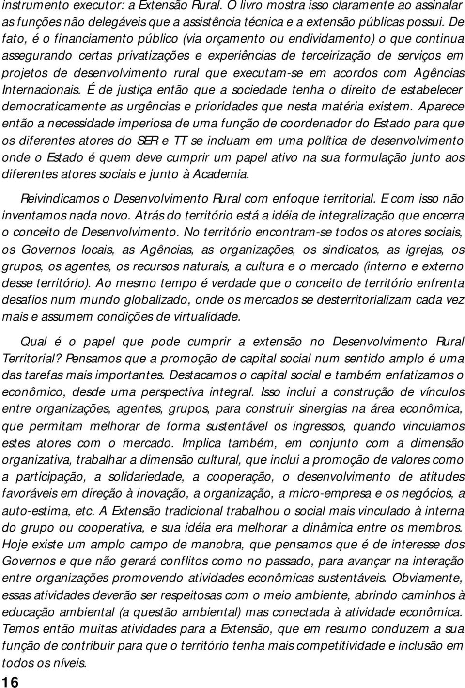 que executam-se em acordos com Agências Internacionais. É de justiça então que a sociedade tenha o direito de estabelecer democraticamente as urgências e prioridades que nesta matéria existem.