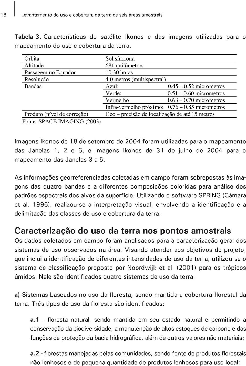 52 micrometros Verde: 0.51 0.60 micrometros Vermelho 0.63 0.70 micrometros Infra-vermelho próximo: 0.76 0.