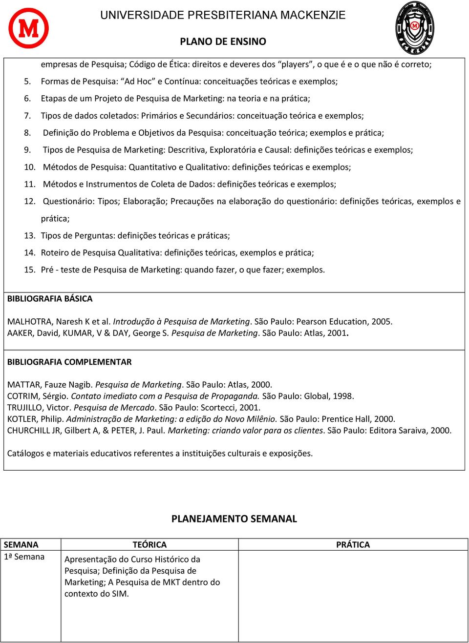 Definição do Problema e Objetivos da Pesquisa: conceituação teórica; exemplos e prática; 9. Tipos de Pesquisa de Marketing: Descritiva, Exploratória e Causal: definições teóricas e exemplos; 10.