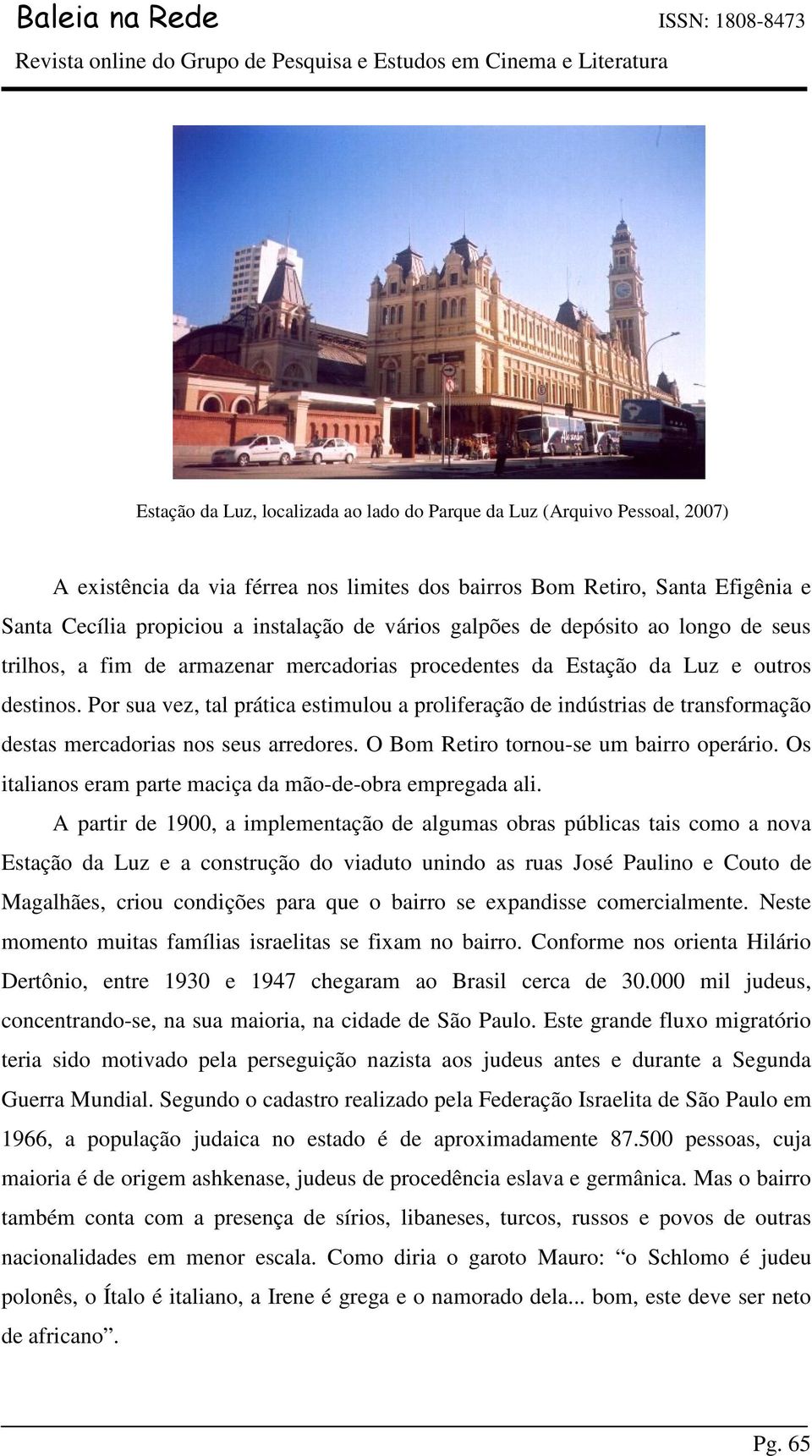 Por sua vez, tal prática estimulou a proliferação de indústrias de transformação destas mercadorias nos seus arredores. O Bom Retiro tornou-se um bairro operário.