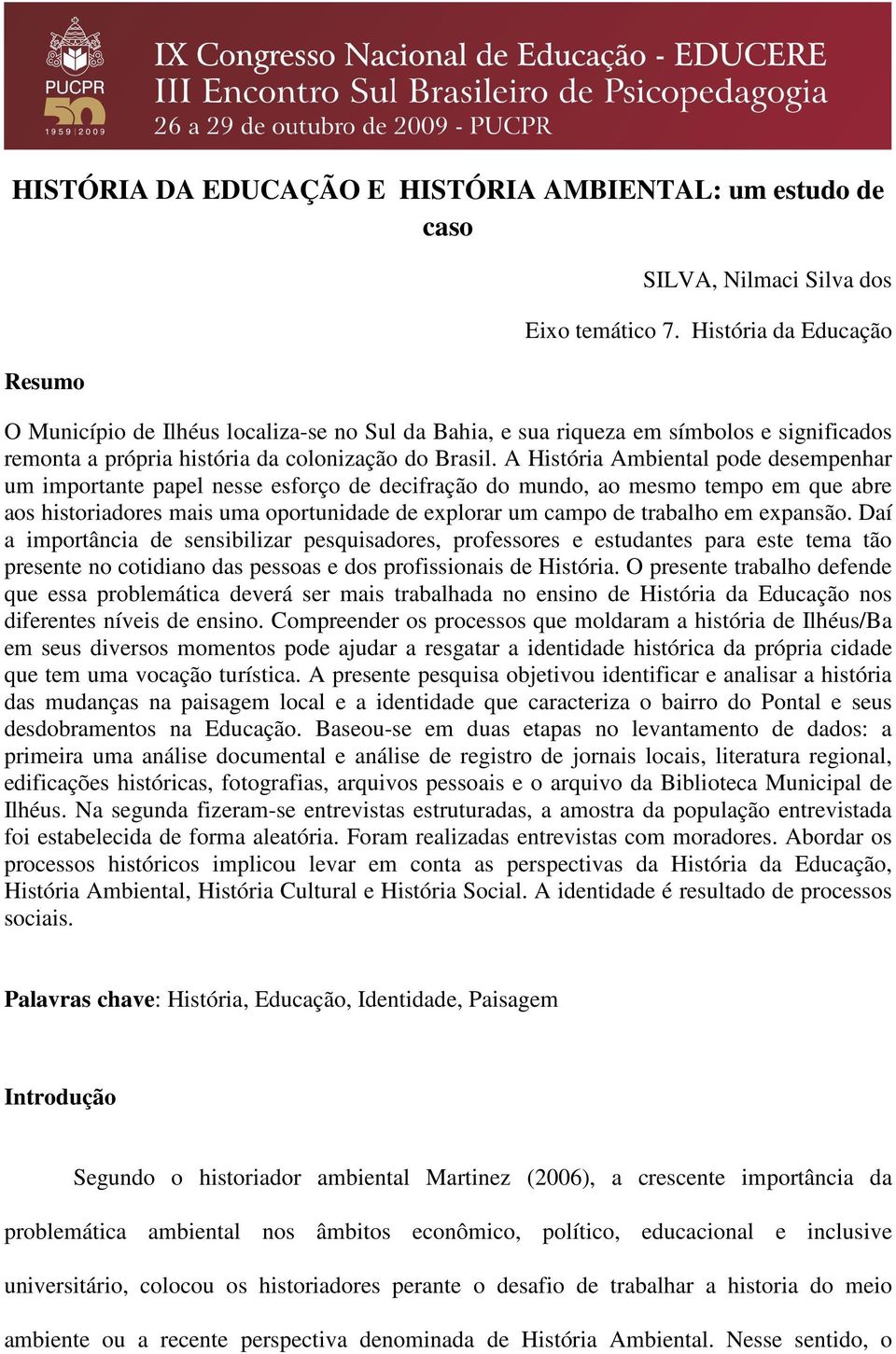 A História Ambiental pode desempenhar um importante papel nesse esforço de decifração do mundo, ao mesmo tempo em que abre aos historiadores mais uma oportunidade de explorar um campo de trabalho em