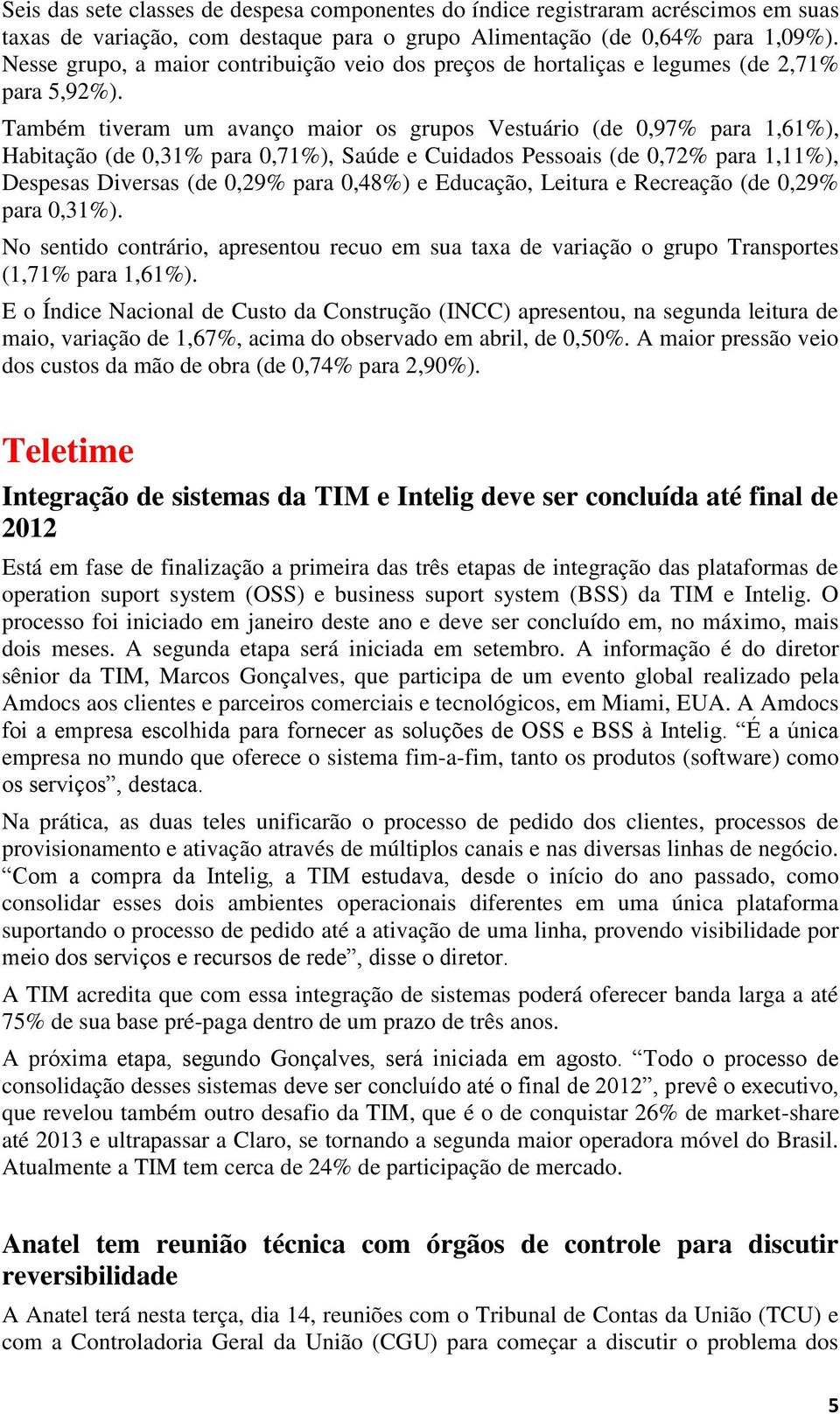 Também tiveram um avanço maior os grupos Vestuário (de 0,97% para 1,61%), Habitação (de 0,31% para 0,71%), Saúde e Cuidados Pessoais (de 0,72% para 1,11%), Despesas Diversas (de 0,29% para 0,48%) e