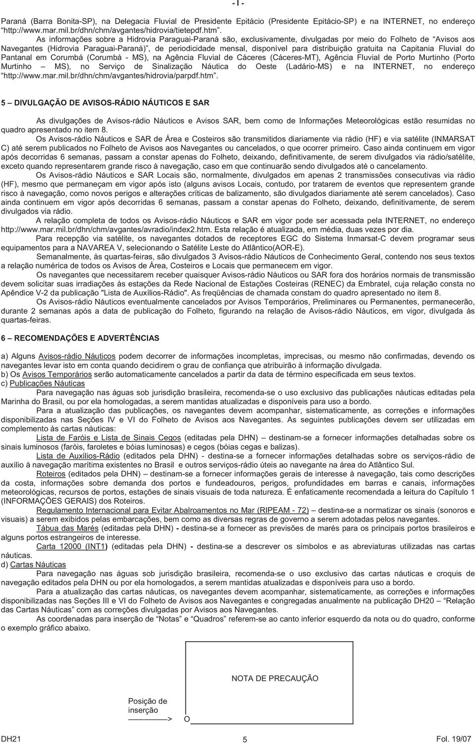 distribuição gratuita na Capitania Fluvial do Pantanal em Corumbá (Corumbá - MS), na Agência Fluvial de Cáceres (Cáceres-MT), Agência Fluvial de Porto Murtinho (Porto Murtinho MS), no Serviço de