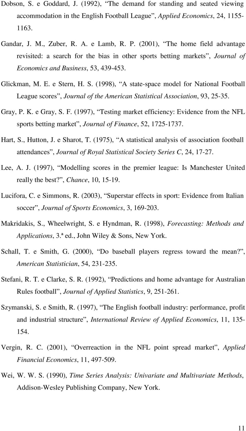 rn, H. S. (1998), A sae-space model for Naional Fooball League scores, Journal of he American Saisical Associaion, 93, 25-35. Gray, P. K. e Gray, S. F. (1997), Tesing marke efficiency: Evidence from he NFL spors being marke, Journal of Finance, 52, 1725-1737.