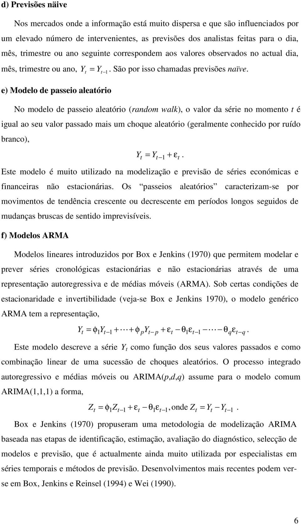 e) Modelo de passeio aleaório No modelo de passeio aleaório (random walk), o valor da série no momeno é igual ao seu valor passado mais um choque aleaório (geralmene conhecido por ruído branco), Y =