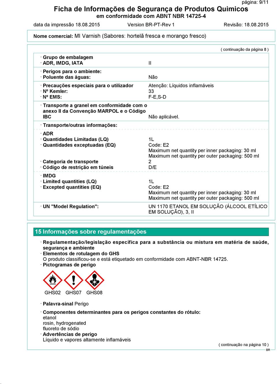 EMS: F-E,S-D Transporte a granel em conformidade com o anexo II da Convenção MARPOL e o Código IBC Transporte/outras informações: ADR Quantidades Limitadas (LQ) Quantidades exceptuadas (EQ) Categoria