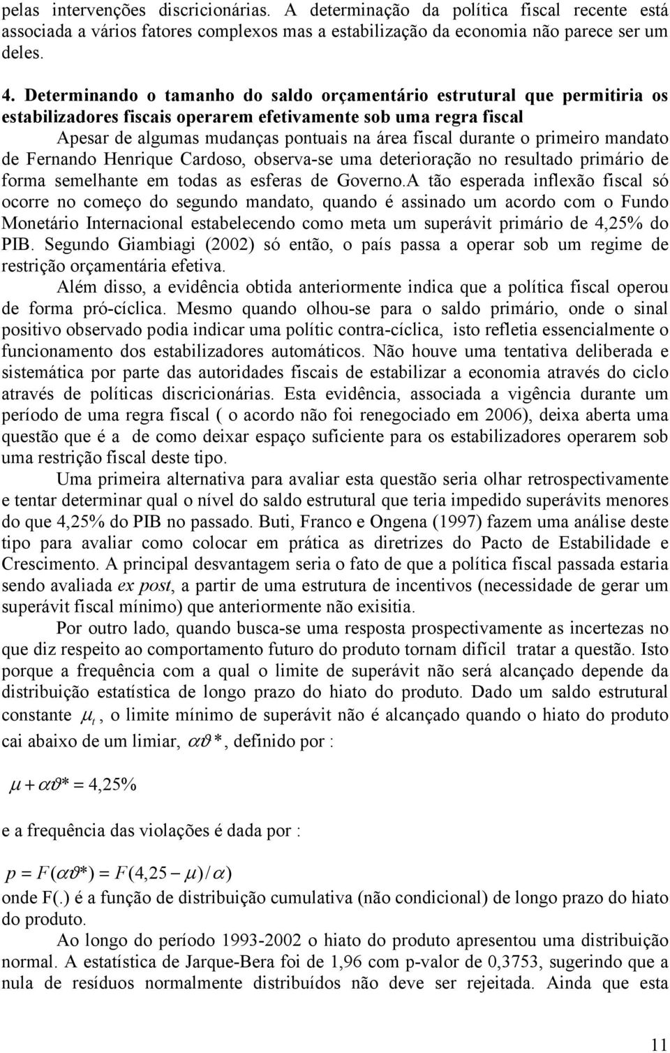 mandao de Fernando Henrique Cardoso, observa-se uma deerioração no resulado primário de forma semelhane em odas as esferas de Governo.