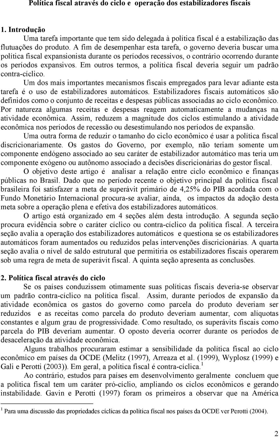 Em ouros ermos, a políica fiscal deveria seguir um padrão conra-cíclico. Um dos mais imporanes mecanismos fiscais empregados para levar adiane esa arefa é o uso de esabilizadores auomáicos.