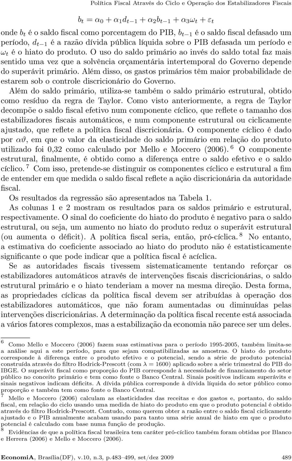 O uso do saldo primário ao invés do saldo total faz mais sentido uma vez que a solvência orçamentária intertemporal do Governo depende do superávit primário.