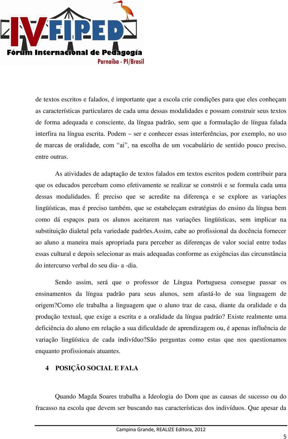 Podem ser e conhecer essas interferências, por exemplo, no uso de marcas de oralidade, com ai, na escolha de um vocabulário de sentido pouco preciso, entre outras.