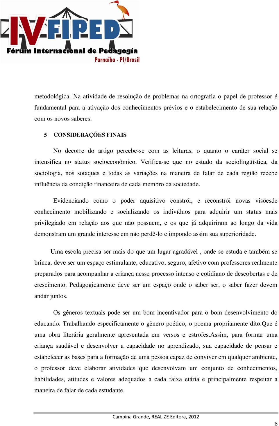 Verifica-se que no estudo da sociolingüística, da sociologia, nos sotaques e todas as variações na maneira de falar de cada região recebe influência da condição financeira de cada membro da sociedade.