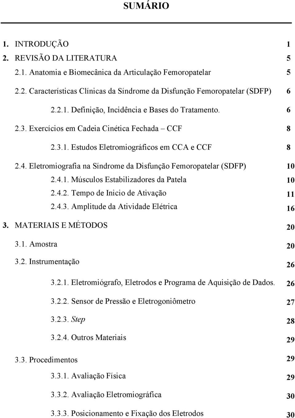 4.2. Tempo de Inicio de Ativação 2.4.3. Amplitude da Atividade Elétrica 3. MATERIAIS E MÉTODOS 3.1. Amostra 3.2. Instrumentação 3.2.1. Eletromiógrafo, Eletrodos e Programa de Aquisição de Dados. 3.2.2. Sensor de Pressão e Eletrogoniômetro 3.