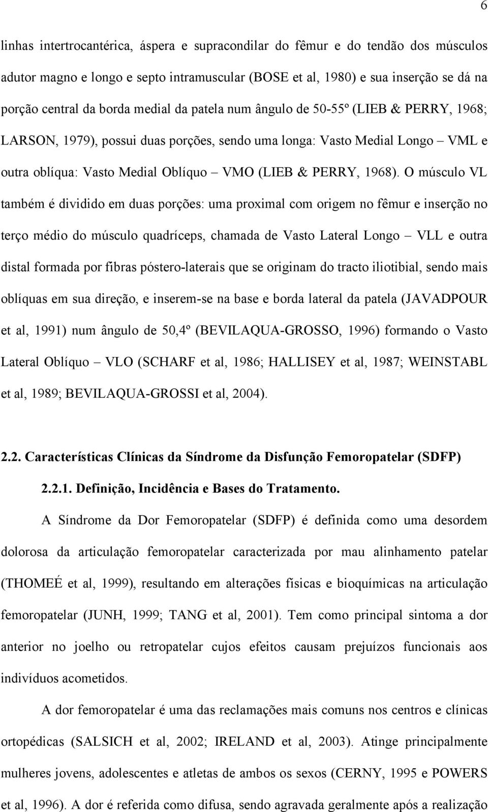 O músculo VL também é dividido em duas porções: uma proximal com origem no fêmur e inserção no terço médio do músculo quadríceps, chamada de Vasto Lateral Longo VLL e outra distal formada por fibras