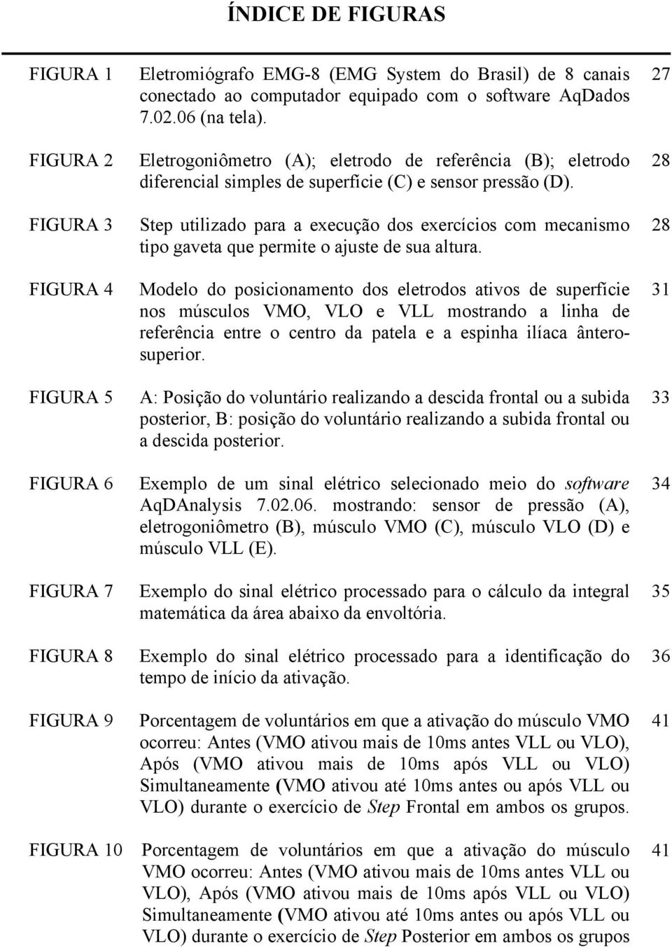 28 FIGURA 3 FIGURA 4 FIGURA 5 FIGURA 6 FIGURA 7 FIGURA 8 FIGURA 9 Step utilizado para a execução dos exercícios com mecanismo tipo gaveta que permite o ajuste de sua altura.