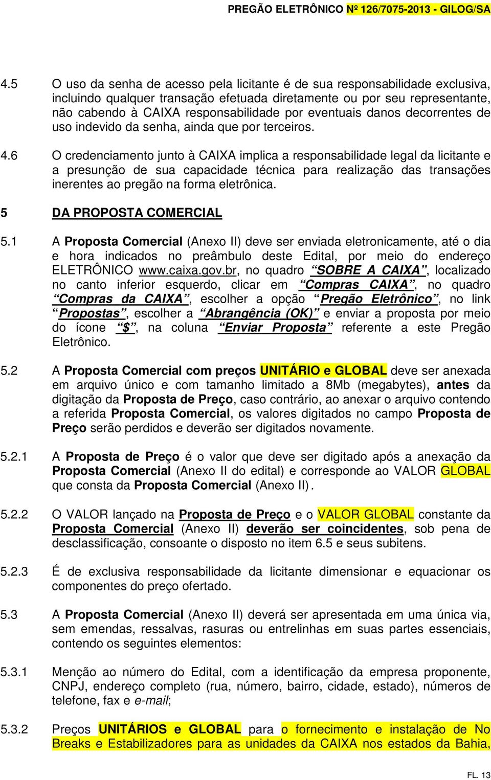 6 O credenciamento junto à CAIXA implica a responsabilidade legal da licitante e a presunção de sua capacidade técnica para realização das transações inerentes ao pregão na forma eletrônica.