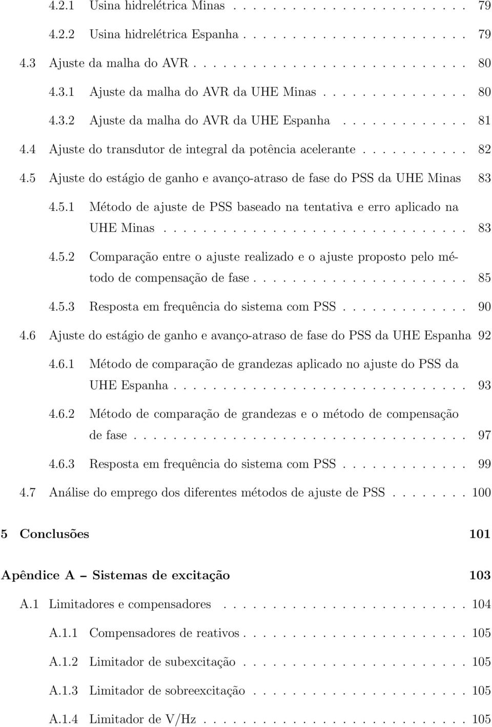 5 Ajuste do estágio de ganho e avanço-atraso de fase do PSS da UHE Minas 83 4.5.1 Método de ajuste de PSS baseado na tentativa e erro aplicado na UHE Minas............................... 83 4.5.2 Comparação entre o ajuste realizado e o ajuste proposto pelo método de compensação de fase.