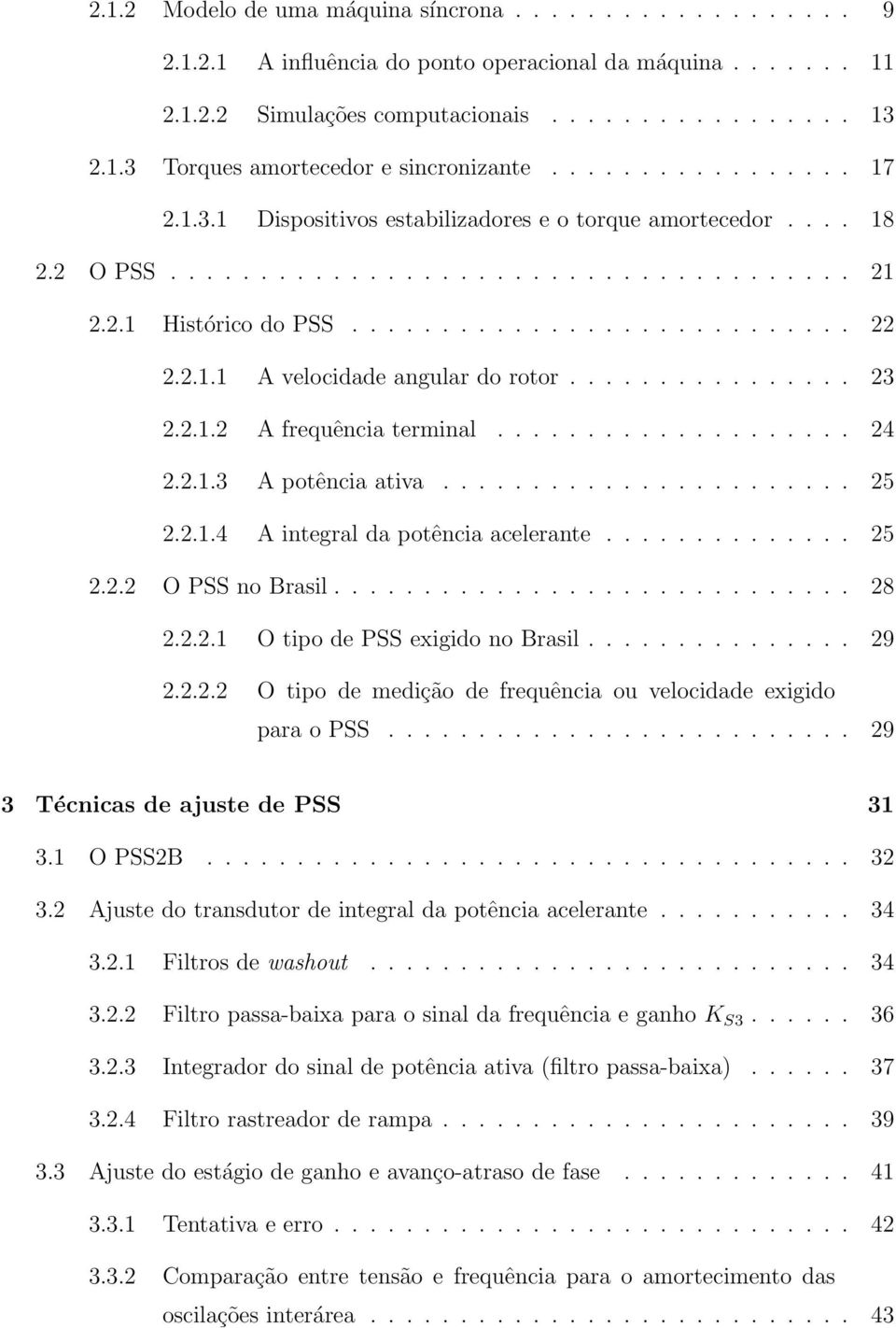 ............... 23 2.2.1.2 A frequência terminal.................... 24 2.2.1.3 A potência ativa....................... 25 2.2.1.4 A integral da potência acelerante.............. 25 2.2.2 O PSS no Brasil.