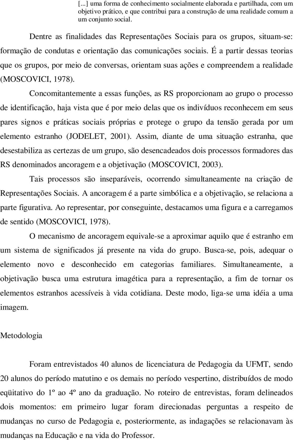 É a partir dessas teorias que os grupos, por meio de conversas, orientam suas ações e compreendem a realidade (MOSCOVICI, 1978).