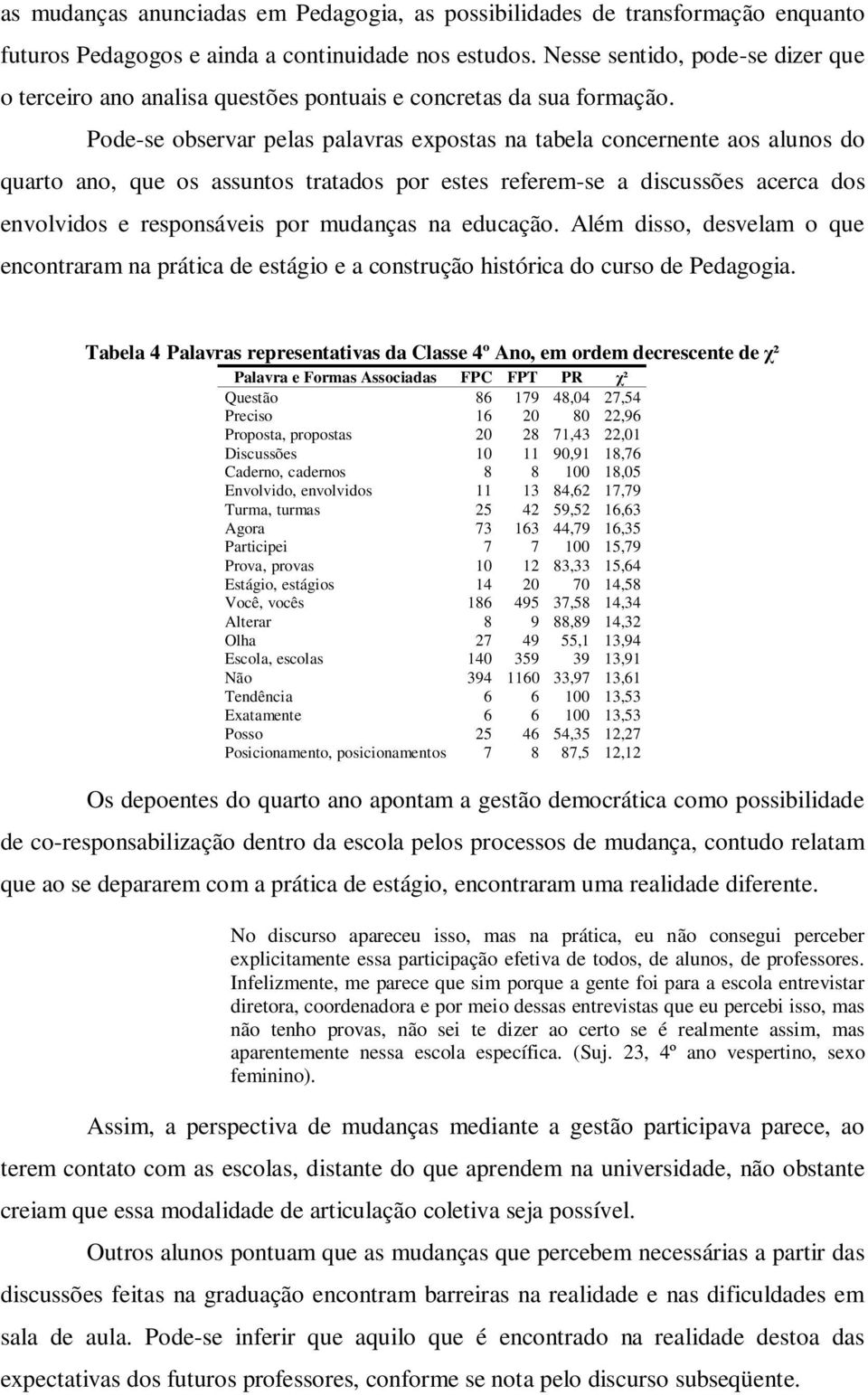 Pode-se observar pelas palavras expostas na tabela concernente aos alunos do quarto ano, que os assuntos tratados por estes referem-se a discussões acerca dos envolvidos e responsáveis por mudanças