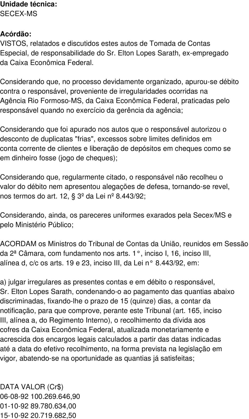 pelo responsável quando no exercício da gerência da agência; Considerando que foi apurado nos autos que o responsável autorizou o desconto de duplicatas "frias", excessos sobre limites definidos em