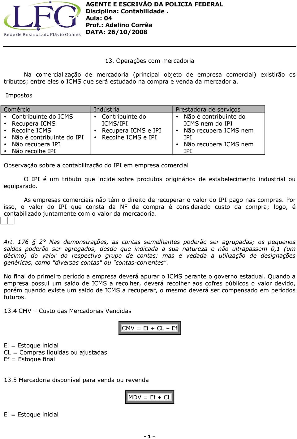 IPI Recolhe ICMS e IPI Não é contribuinte do ICMS nem do IPI Não recupera ICMS nem IPI Não recupera ICMS nem IPI Observação sobre a contabilização do IPI em empresa comercial O IPI é um tributo que