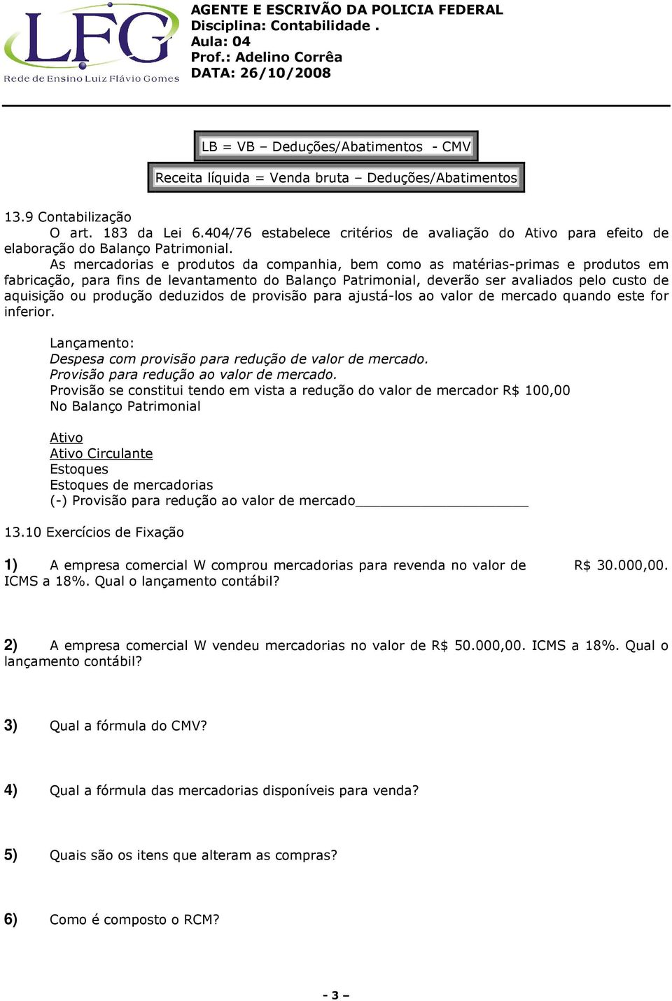 As mercadorias e produtos da companhia, bem como as matérias-primas e produtos em fabricação, para fins de levantamento do Balanço Patrimonial, deverão ser avaliados pelo custo de aquisição ou