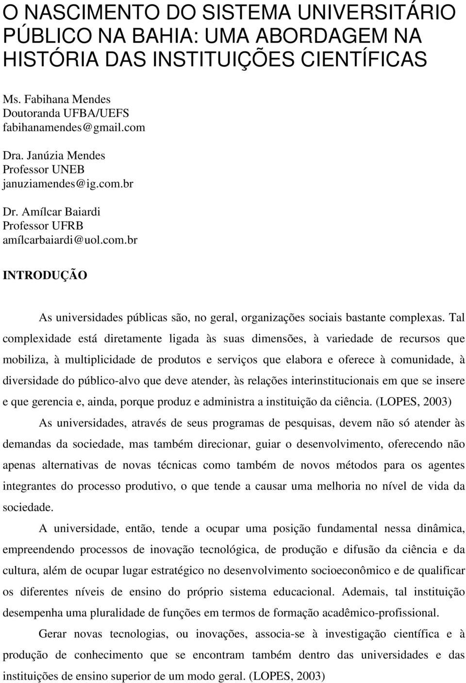 Tal complexidade está diretamente ligada às suas dimensões, à variedade de recursos que mobiliza, à multiplicidade de produtos e serviços que elabora e oferece à comunidade, à diversidade do