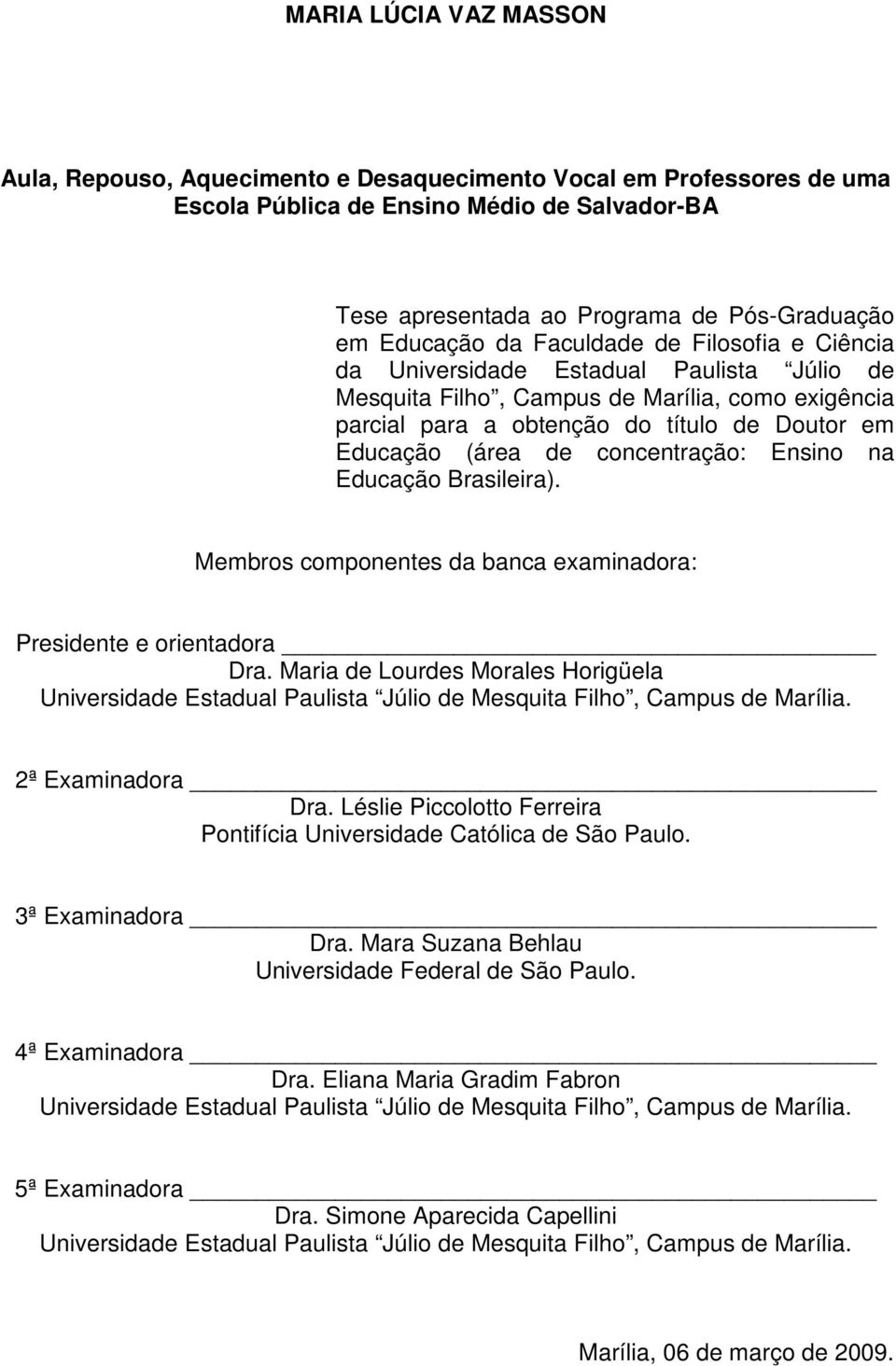 concentração: Ensino na Educação Brasileira). Membros componentes da banca examinadora: Presidente e orientadora Dra.