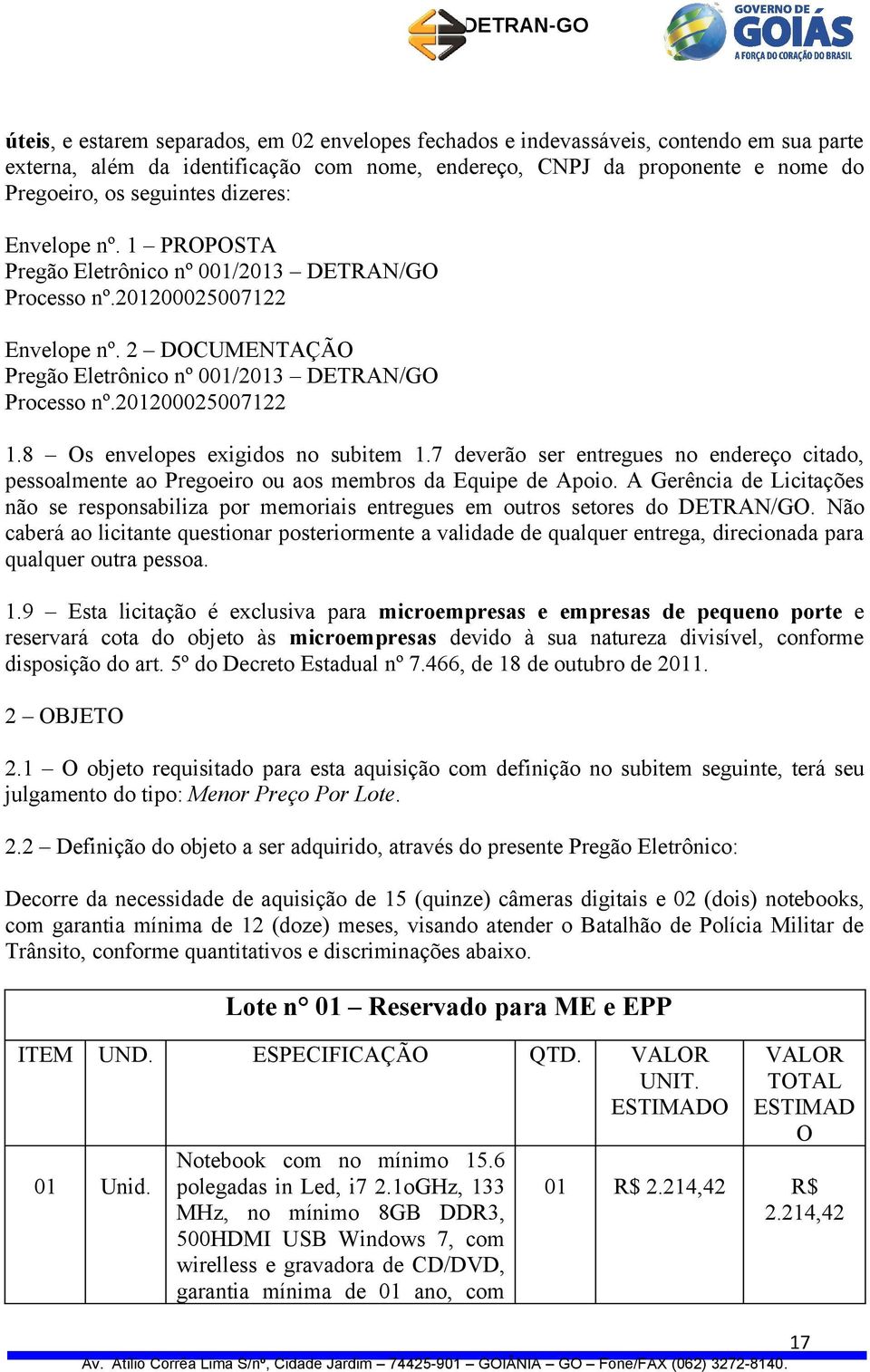 8 Os envelopes exigidos no subitem 1.7 deverão ser entregues no endereço citado, pessoalmente ao Pregoeiro ou aos membros da Equipe de Apoio.