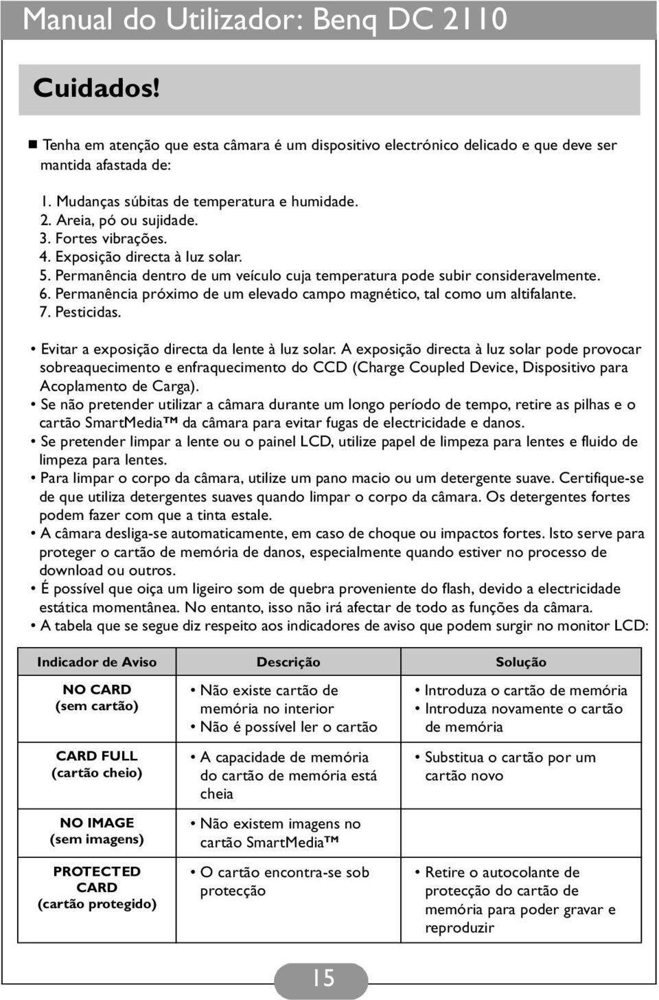 Permanência próximo de um elevado campo magnético, tal como um altifalante. 7. Pesticidas. Evitar a exposição directa da lente à luz solar.