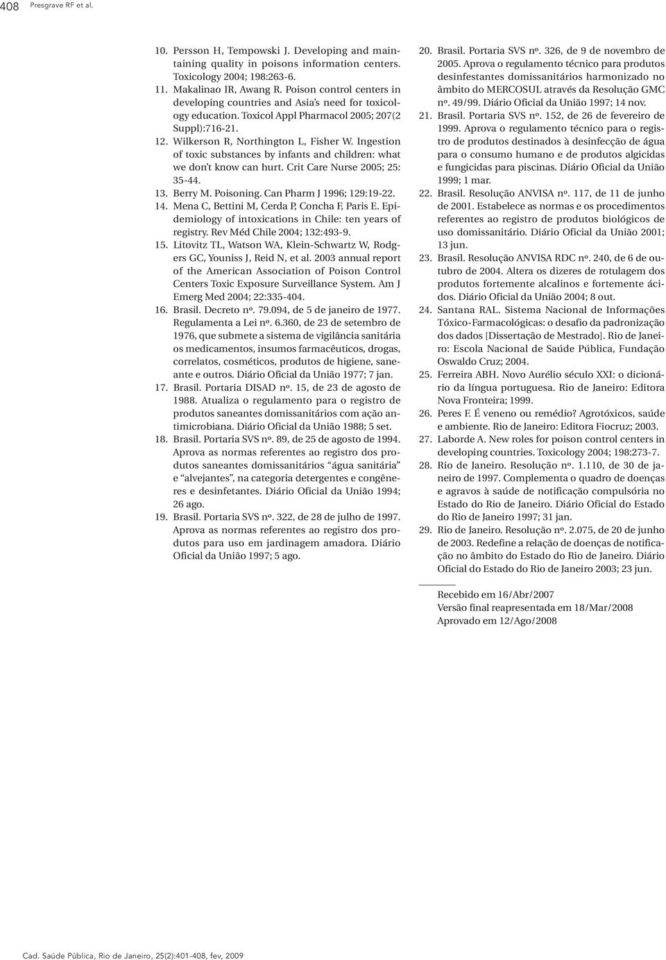 Ingestion of toxic substances by infants and children: what we don t know can hurt. Crit Care Nurse 2005; 25: 35-44. 13. Berry M. Poisoning. Can Pharm J 1996; 129:19-22. 14.