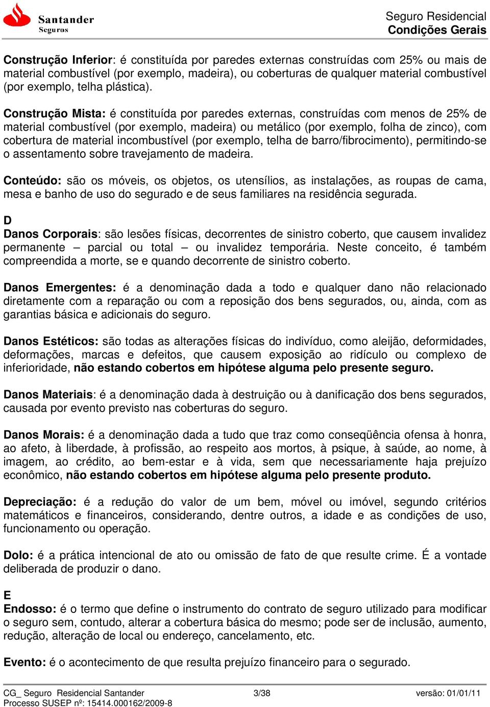 Construção Mista: é constituída por paredes externas, construídas com menos de 25% de material combustível (por exemplo, madeira) ou metálico (por exemplo, folha de zinco), com cobertura de material