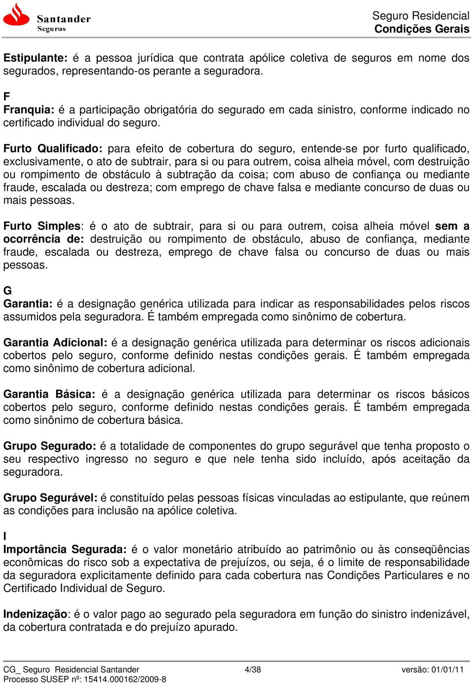 Furto Qualificado: para efeito de cobertura do seguro, entende-se por furto qualificado, exclusivamente, o ato de subtrair, para si ou para outrem, coisa alheia móvel, com destruição ou rompimento de