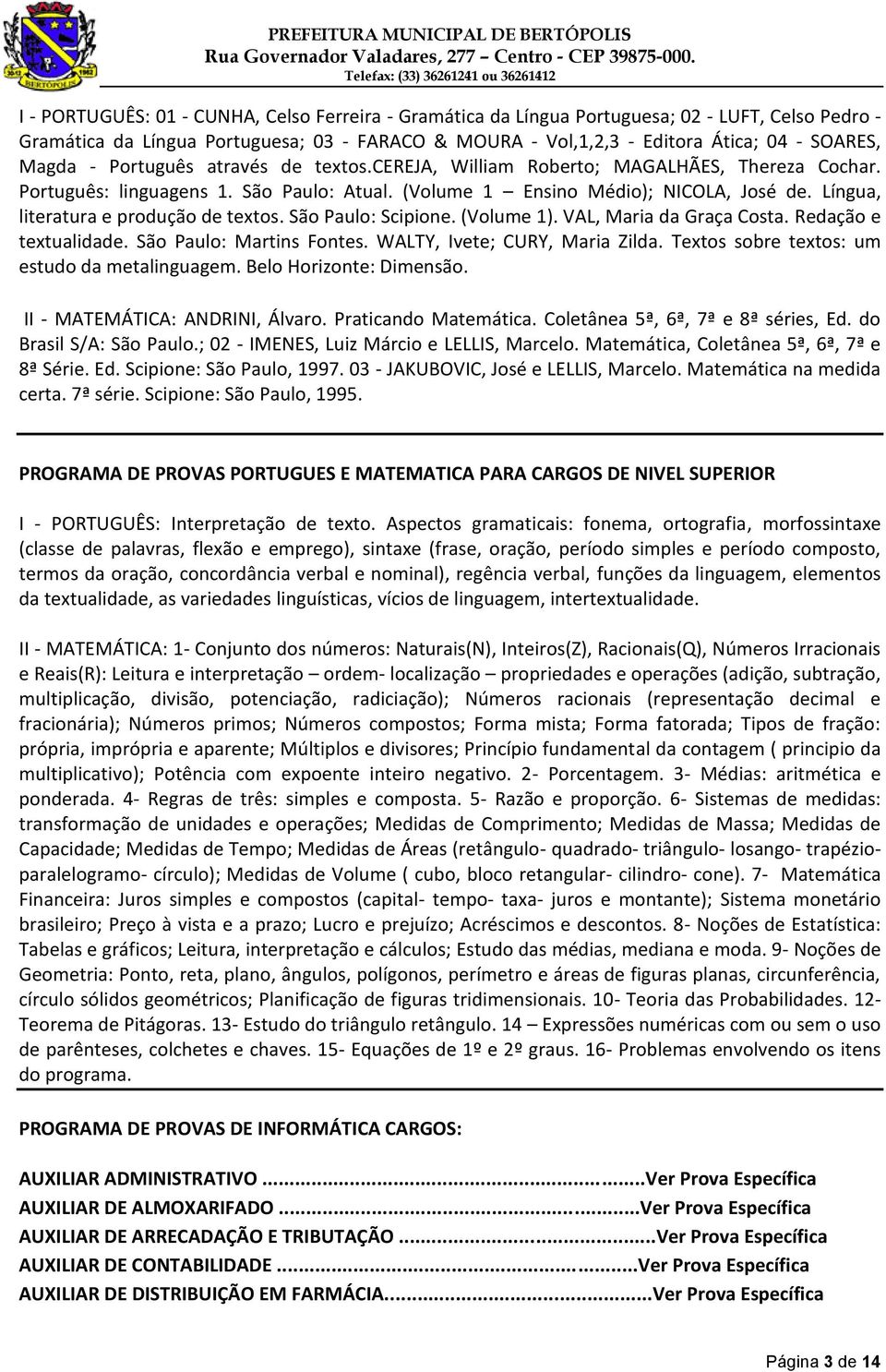 Língua, literatura e produção de textos. São Paulo: Scipione. (Volume 1). VAL, Maria da Graça Costa. Redação e textualidade. São Paulo: Martins Fontes. WALTY, Ivete; CURY, Maria Zilda.