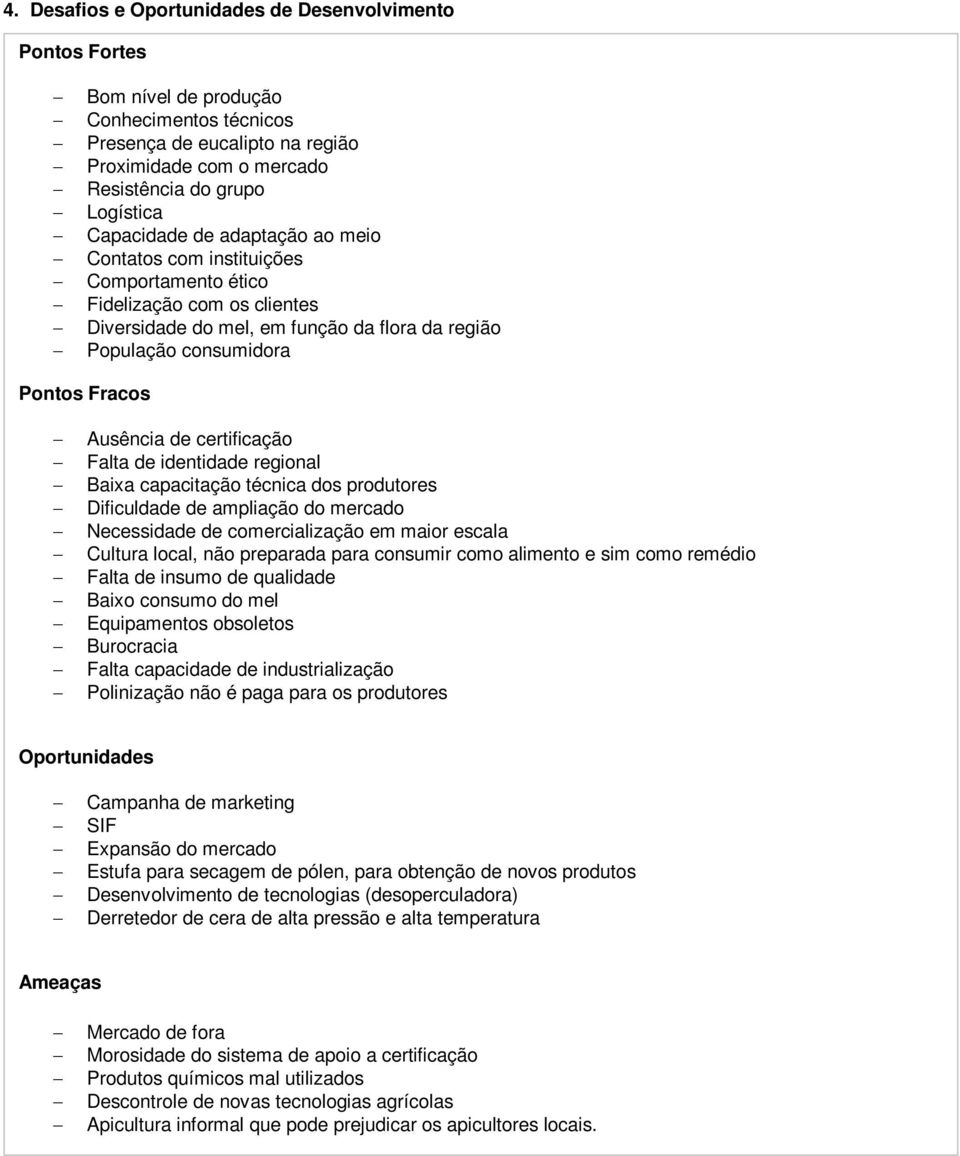 de certificação Falta de identidade regional Baixa capacitação técnica dos produtores Dificuldade de ampliação do mercado Necessidade de comercialização em maior escala Cultura local, não preparada