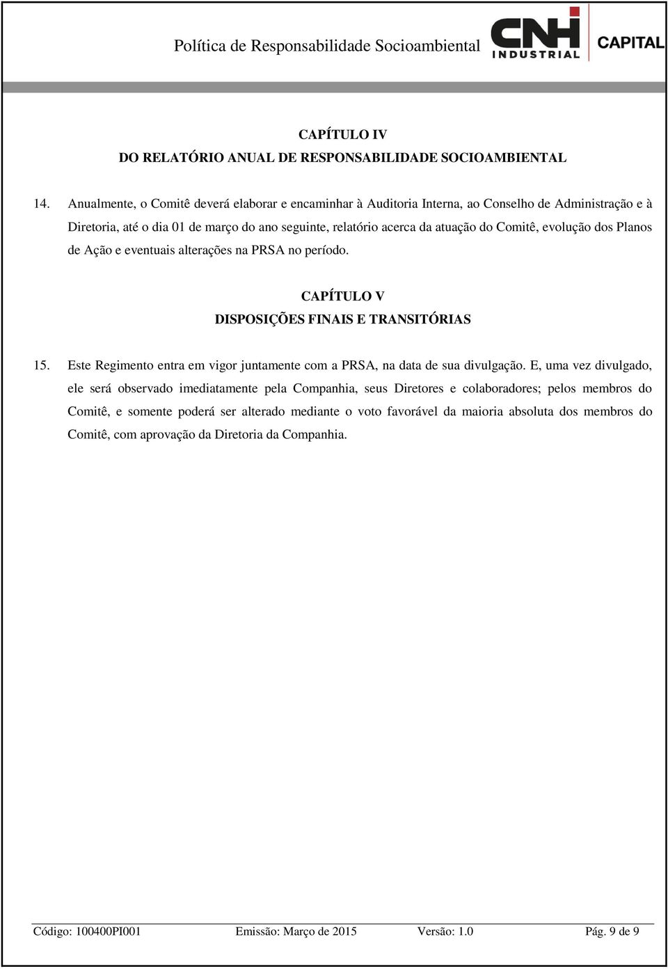 evolução dos Planos de Ação e eventuais alterações na PRSA no período. CAPÍTULO V DISPOSIÇÕES FINAIS E TRANSITÓRIAS 15. Este Regimento entra em vigor juntamente com a PRSA, na data de sua divulgação.