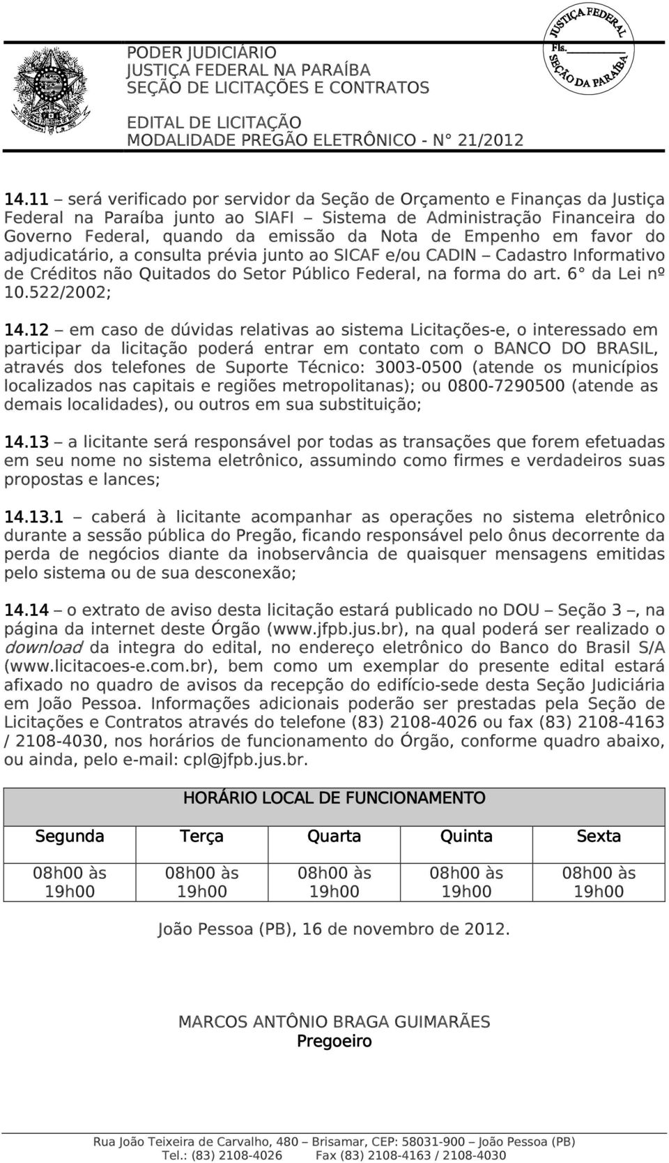 12 em caso de dúvidas relativas ao sistema Licitações-e, o interessado em participar da licitação poderá entrar em contato com o BANCO DO BRASIL, através dos telefones de Suporte Técnico: 3003-0500