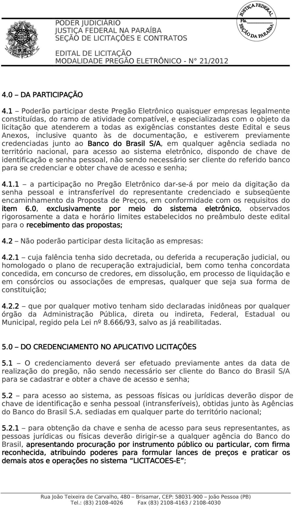 exigências constantes deste Edital e seus Anexos, inclusive quanto às de documentação, e estiverem previamente credenciadas junto ao Banco do Brasil S/A, em qualquer agência sediada no território