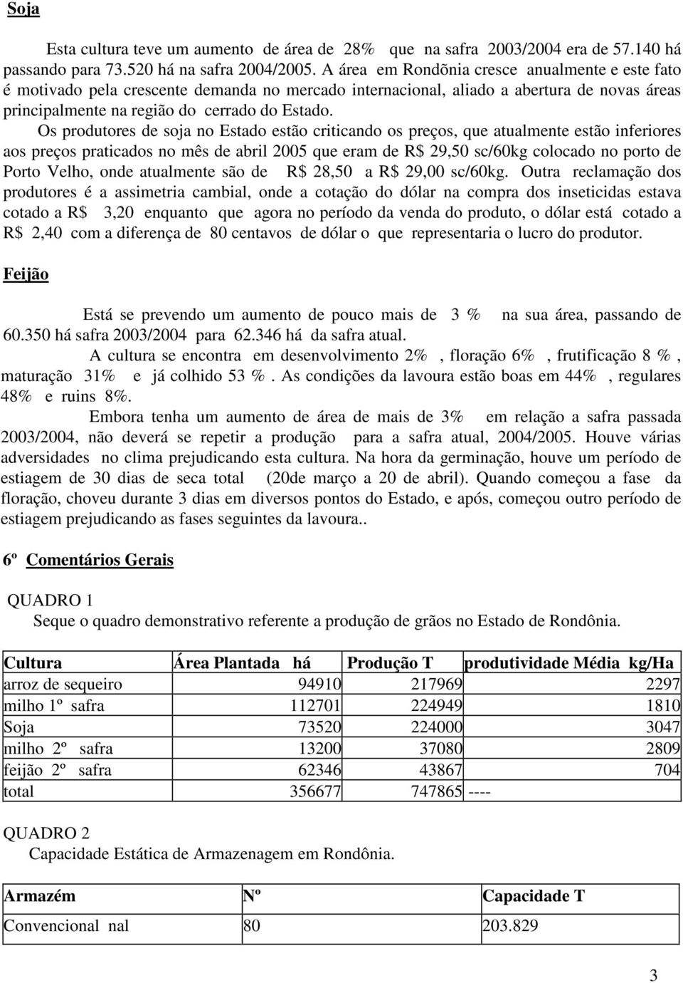 Os produtores de soja no Estado estão criticando os preços, que atualmente estão inferiores aos preços praticados no mês de abril 2005 que eram de R$ 29,50 sc/60kg colocado no porto de Porto Velho,