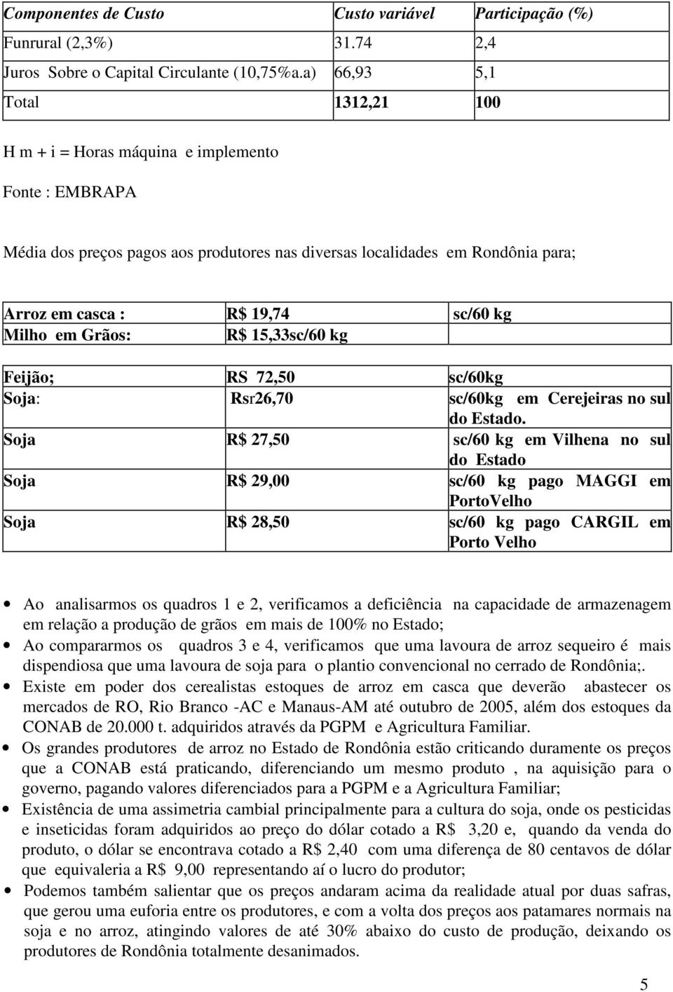 Milho em Grãos: R$ 15,33sc/60 kg Feijão; RS 72,50 sc/60kg Soja: Rsr26,70 sc/60kg em Cerejeiras no sul do Estado.