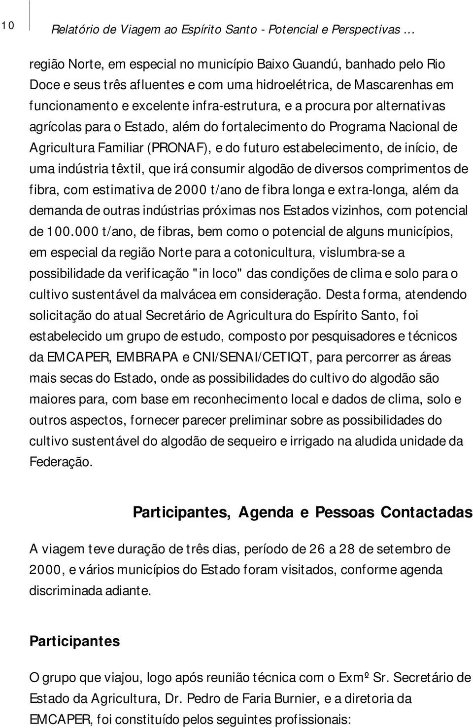 por alternativas agrícolas para o Estado, além do fortalecimento do Programa Nacional de Agricultura Familiar (PRONAF), e do futuro estabelecimento, de início, de uma indústria têxtil, que irá