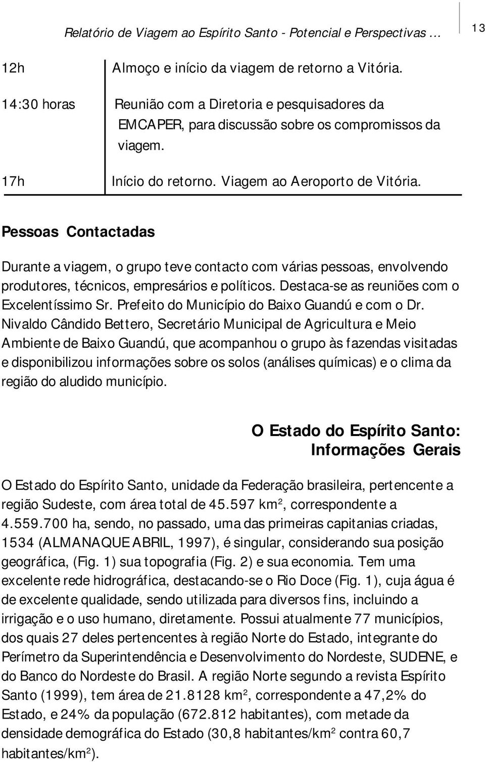 Pessoas Contactadas Durante a viagem, o grupo teve contacto com várias pessoas, envolvendo produtores, técnicos, empresários e políticos. Destaca-se as reuniões com o Excelentíssimo Sr.