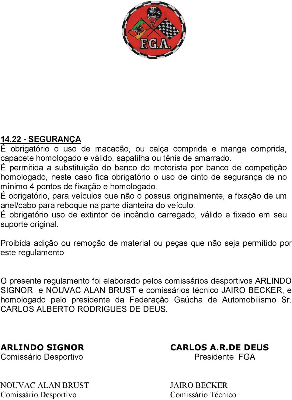 É obrigatório, para veículos que não o possua originalmente, a fixação de um anel/cabo para reboque na parte dianteira do veículo.