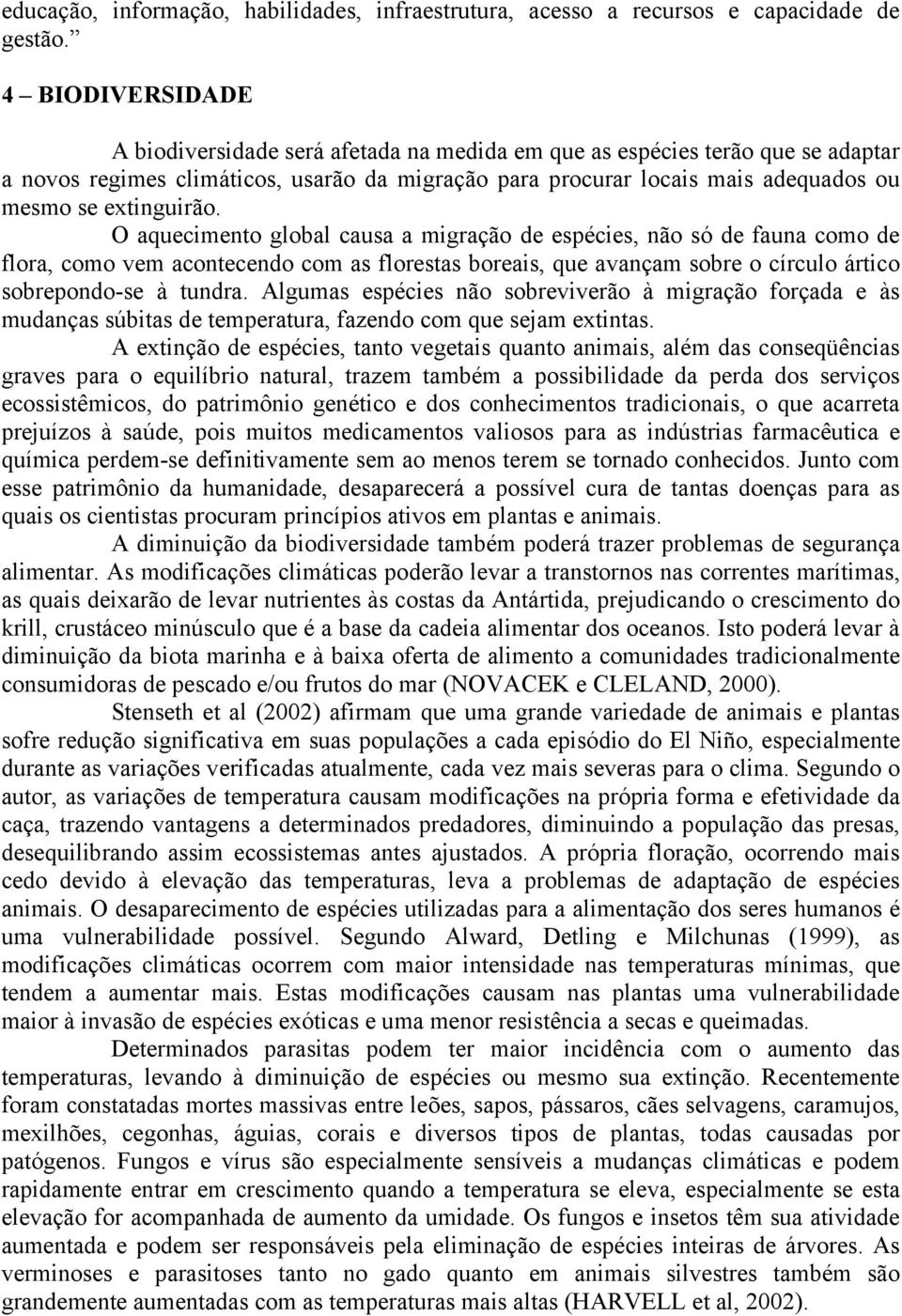 extinguirão. O aquecimento global causa a migração de espécies, não só de fauna como de flora, como vem acontecendo com as florestas boreais, que avançam sobre o círculo ártico sobrepondo-se à tundra.