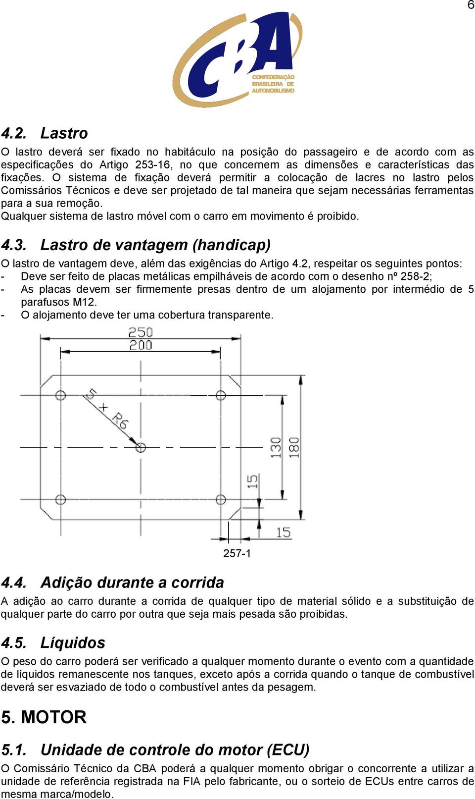 Qualquer sistema de lastro móvel com o carro em movimento é proibido. 4.3. Lastro de vantagem (handicap) O lastro de vantagem deve, além das exigências do Artigo 4.