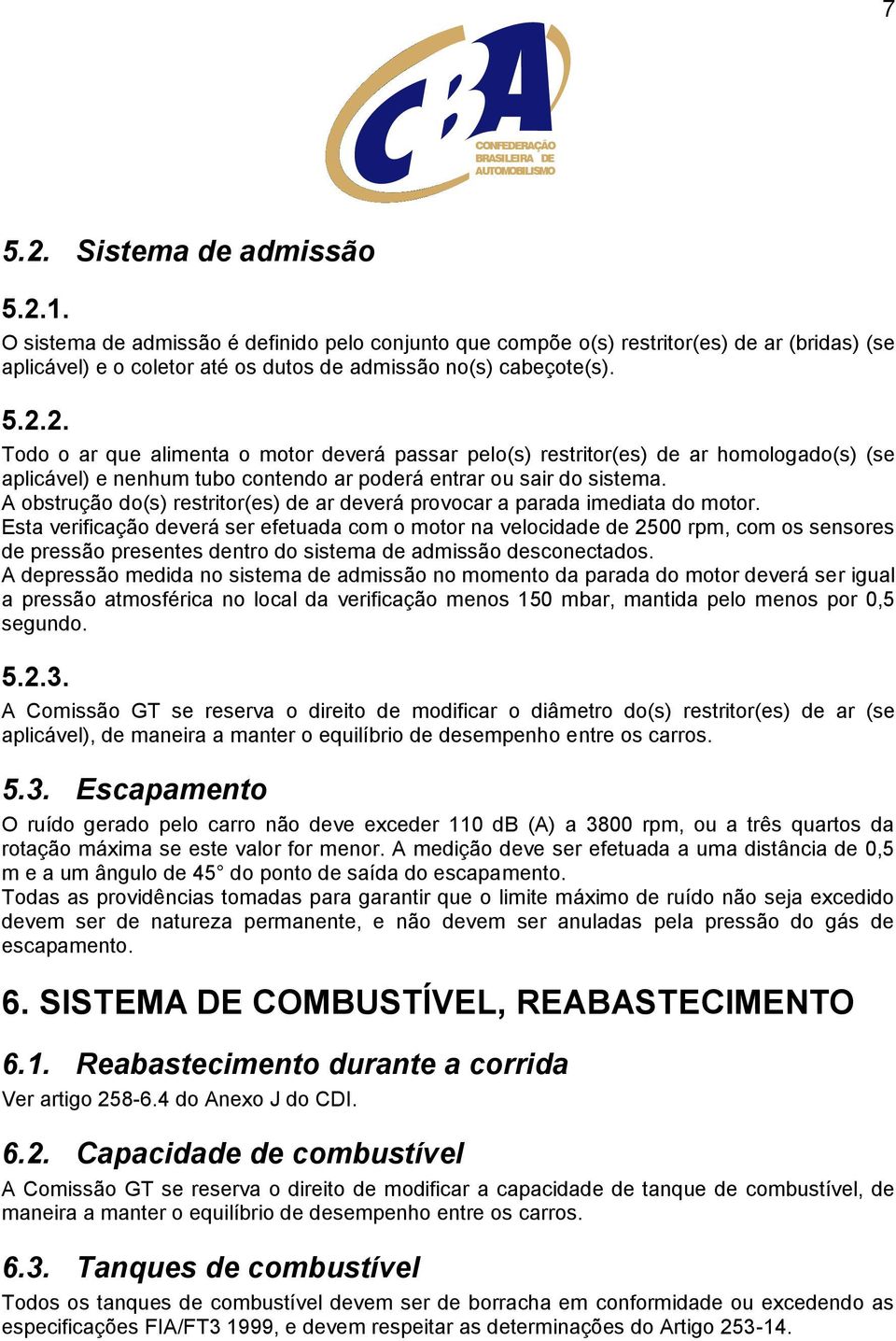 Esta verificação deverá ser efetuada com o motor na velocidade de 2500 rpm, com os sensores de pressão presentes dentro do sistema de admissão desconectados.