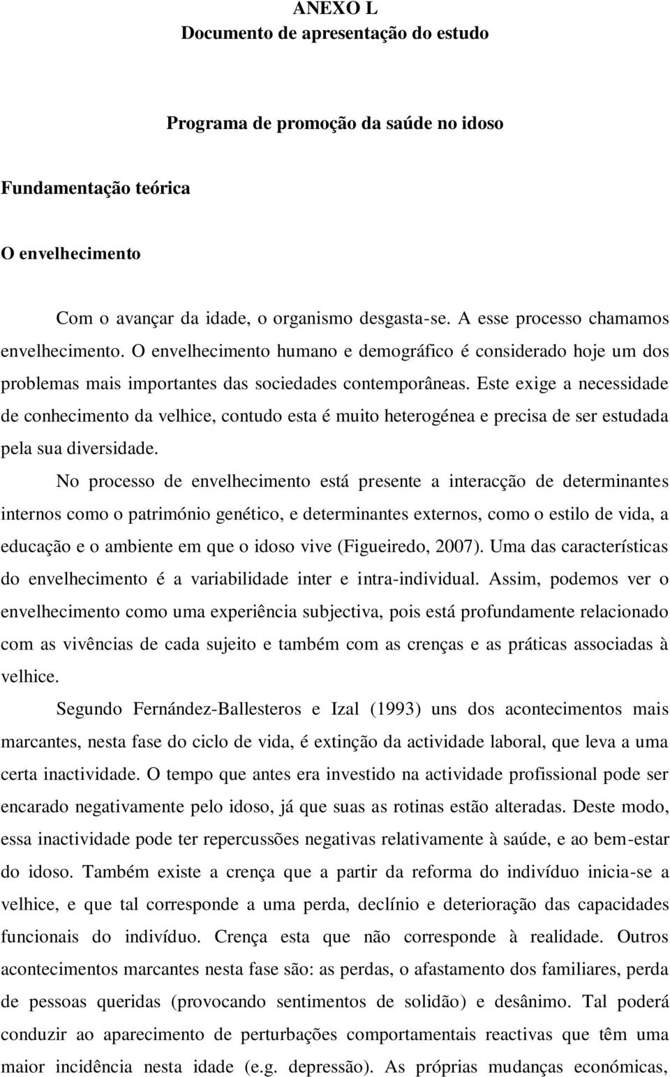 Este exige a necessidade de conhecimento da velhice, contudo esta é muito heterogénea e precisa de ser estudada pela sua diversidade.