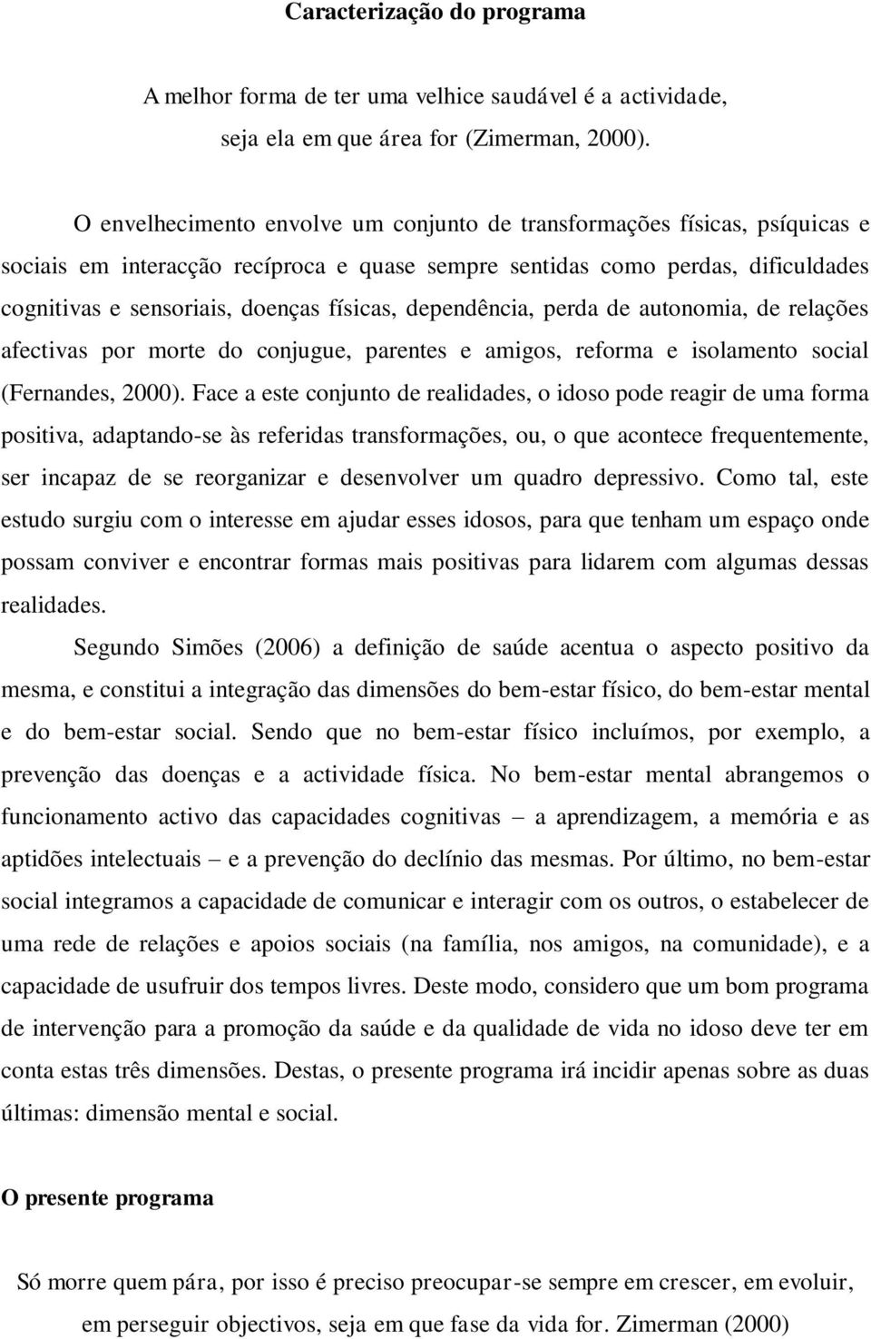 dependência, perda de autonomia, de relações afectivas por morte do conjugue, parentes e amigos, reforma e isolamento social (Fernandes, 2000).